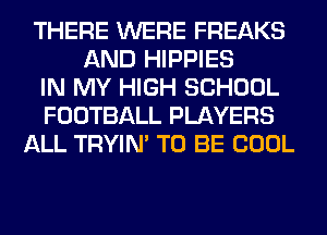 THERE WERE FREAKS
AND HIPPIES
IN MY HIGH SCHOOL
FOOTBALL PLAYERS
ALL TRYIN' TO BE COOL