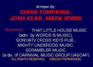 Written Byi

THAT LITTLE HOUSE MUSIC
Eadm. by WORDS 5L MUSIC).
SDNYJATV CROSS KEYS PUB,
MIGHTY UNDERDDG MUSIC,
SCRAMBLER MUSIC

Ea div. 0f CARNIVAL MUSIC GROUP) EASCAPJ
ALL RIGHTS RESERVED. USED BY PERMISSION.