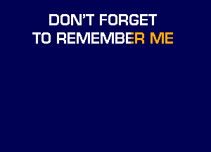 DON'T FORGET
TO REMEMBER ME