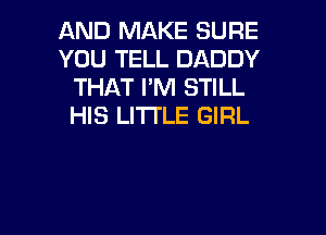 AND MAKE SURE
YOU TELL DADDY
THAT I'M STILL
HIS LITI'LE GIRL