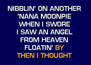 NIBBLIN' 0N ANOTHER
'NANA MOONPIE
INHEN I SWORE
I SAW AN ANGEL

FROM HEAVEN
FLOATINI BY
THEN I THOUGHT