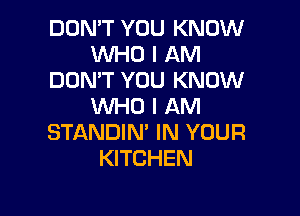 DON'T YOU KNOW
NHOIANl
DUMT YOU KNOW
NH0lANI

STANDIM IN YOUR
KITCHEN