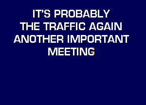 ITS PROBABLY
THE TRAFFIC AGAIN
ANOTHER IMPORTANT
MEETING
