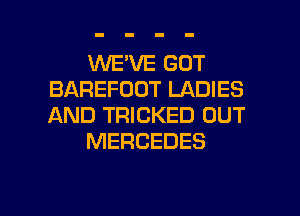 WE'VE GOT
BAREFOOT LADIES
AND TRICKED OUT

MERCEDES

g