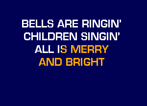 BELLS ARE RINGIN'
CHILDREN SINGIN'
ALL IS MERRY
AND BRIGHT