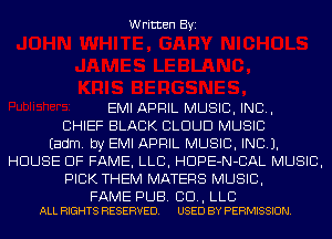 Written Byi

EMI APRIL MUSIC, INC,
CHIEF BLACK CLOUD MUSIC
Eadm. by EMI APRIL MUSIC, INC).
HOUSE OF FAME, LLB, HDPE-N-CAL MUSIC,
PICK THEM MATERS MUSIC,

FAME PUB. CD, LLC
ALL RIGHTS RESERVED. USED BY PERMISSION.