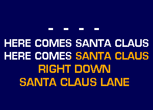 HERE COMES SANTA CLAUS
HERE COMES SANTA CLAUS

RIGHT DOWN
SANTA CLAUS LANE