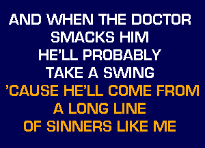 AND WHEN THE DOCTOR
SMACKS HIM
HE'LL PROBABLY
TAKE A SINlNG
'CAUSE HE'LL COME FROM
A LONG LINE
OF SINNERS LIKE ME