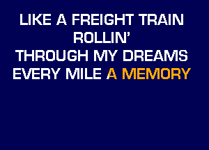LIKE A FREIGHT TRAIN
ROLLIN'
THROUGH MY DREAMS
EVERY MILE A MEMORY