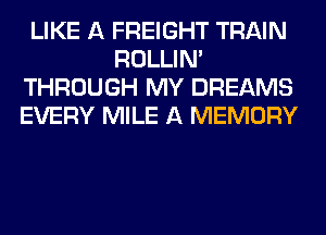 LIKE A FREIGHT TRAIN
ROLLIN'
THROUGH MY DREAMS
EVERY MILE A MEMORY