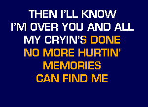 THEN I'LL KNOW
I'M OVER YOU AND ALL
MY CRYIN'S DONE
NO MORE HURTIN'
MEMORIES
CAN FIND ME