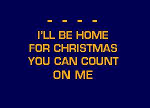 I'LL BE HOME
FOR CHRISTMAS

YOU CAN COUNT
ON ME