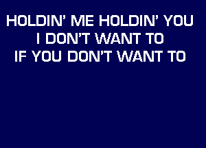 HOLDIN' ME HOLDIN' YOU
I DON'T WANT TO
IF YOU DON'T WANT TO