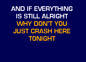 AND IF EVERYTHING
IS STILL ALRIGHT
WHY DDMT YOU

JUST CRASH HERE
TONIGHT