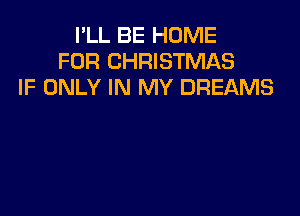 I'LL BE HOME
FOR CHRISTMAS
IF ONLY IN MY DREAMS