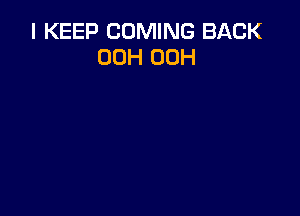 I KEEP COMING BACK
00H 00H