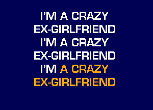 I'M A CRAZY
EX-GIRLFRIEND
I'M A CRAZY
EX-GIRLFRIEND
I'M A CRAZY
EX-GIRLFRIEND