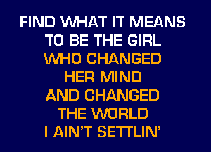 FIND WHAT IT MEANS
TO BE THE GIRL
WHO CHANGED

HER MIND
AND CHANGED
THE WORLD
I AIN'T SETI'LIN'