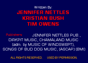 Written Byi

JENNIFER NEITLES PUB,
DIRKPIT MUSIC, CHAMALAND MUSIC
Eadm. by MUSIC OF WINDSWEPTJ.
SONGS OF BUD DDS MUSIC. IASCAPJ EBMIJ

ALL RIGHTS RESERVED. USED BY PERMISSION.