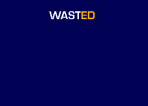 WASTED