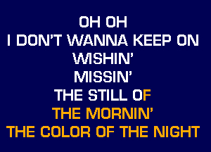 0H OH
I DON'T WANNA KEEP ON
VVISHIN'
MISSIN'
THE STILL OF
THE MORNIM
THE COLOR OF THE NIGHT