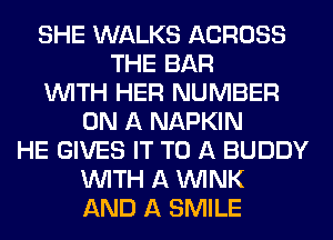 SHE WALKS ACROSS
THE BAR
WITH HER NUMBER
ON A NAPKIN
HE GIVES IT TO A BUDDY
WITH A WINK
AND A SMILE