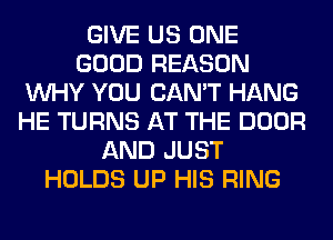 GIVE US ONE
GOOD REASON
WHY YOU CAN'T HANG
HE TURNS AT THE DOOR
AND JUST
HOLDS UP HIS RING