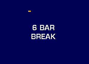 6 BAR
BREAK
