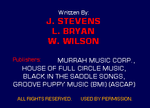Written Byi

MURRAH MUSIC CORP,
HOUSE OF FULL CIRCLE MUSIC,
BLACK IN THE SADDLE SONGS,
GROOVE PUPPY MUSIC EBMIJ IASCAPJ

ALL RIGHTS RESERVED. USED BY PERMISSION.