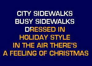CITY SIDEWALKS
BUSY SIDEWALKS
DRESSED IN
HOLIDAY STYLE
IN THE AIR THERE'S
A FEELING OF CHRISTMAS