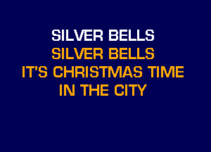 SILVER BELLS
SILVER BELLS
ITS CHRISTMAS TIME
IN THE CITY