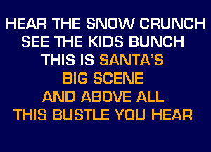 HEAR THE SNOW CRUNCH
SEE THE KIDS BUNCH
THIS IS SANTA'S
BIG SCENE
AND ABOVE ALL
THIS BUSTLE YOU HEAR