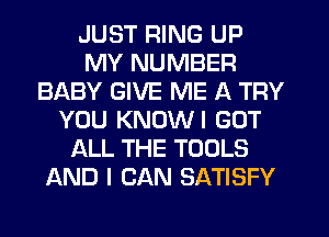 JUST RING UP
MY NUMBER
BABY GIVE ME A TRY
YOU KNOWI GOT
ALL THE TOOLS
AND I CAN SATISFY