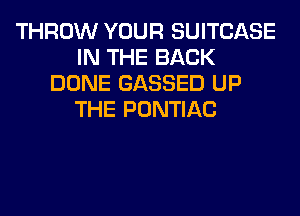 THROW YOUR SUITCASE
IN THE BACK
DONE GASSED UP
THE PONTIAC