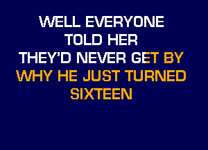 WELL EVERYONE
TOLD HER
THEY'D NEVER GET BY
WHY HE JUST TURNED
SIXTEEN