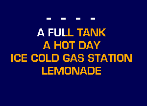 A FULL TANK
A HOT DAY

ICE COLD GAS STATION
LEMUNADE