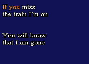 If you miss
the train I'm on

You will know
that I am gone