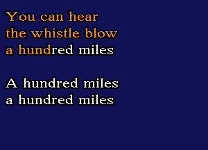 You can hear
the Whistle blow
a hundred miles

A hundred miles
a hundred miles