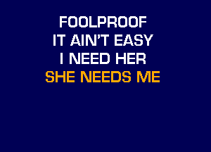 FOOLPROOF
IT AIN'T EASY
I NEED HER

SHE NEEDS ME