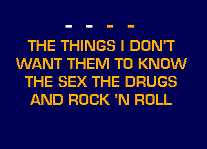 THE THINGS I DON'T
WANT THEM TO KNOW
THE SEX THE DRUGS
AND ROCK 'N ROLL