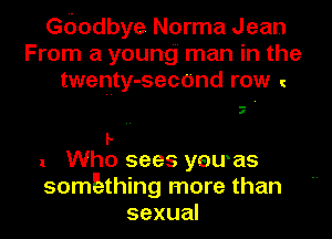 Gdodbye Norma Jean
From a young man in the
twenty-second row

p
1 Who sees yewas
somEthing more than
sexual