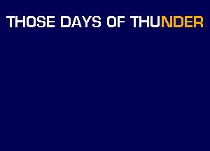 THOSE DAYS OF THUNDER