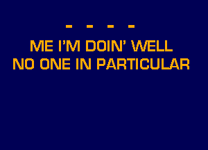 ME I'M DOIN' WELL
NO ONE IN PARTICULAR