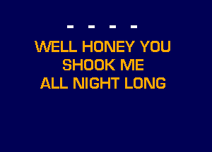 WELL HONEY YOU
SHOOK ME

ALL NIGHT LONG