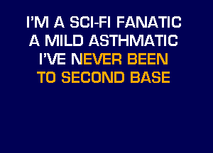 I'M A SCl-Fl FANATIC
A MILD ASTHMATIC
I'VE NEVER BEEN
TO SECOND BASE