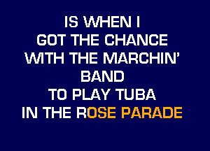 IS WHEN I
GOT THE CHANGE
WITH THE MARCHIM
BAND
TO PLAY TUBA
IN THE ROSE PARADE