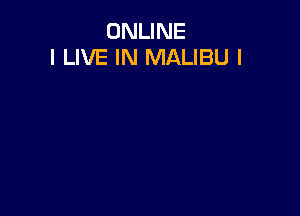 ONLINE
I LIVE IN MALIBU I