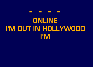 ONLINE
I'M OUT IN HOLLYWOOD

I'M