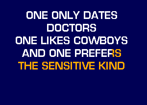 ONE ONLY DATES
DOCTORS
ONE LIKES COWBOYS
JAND ONE PREFERS
THE SENSITIVE KIND