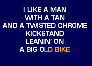 I LIKE A MAN
WITH A TAN
AND A TWISTED CHROME
KICKSTAND
LEANIN' ON
A BIG OLD BIKE